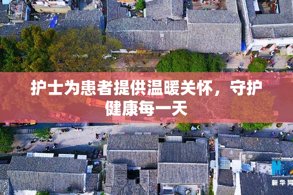 护士为患者提供温暖关怀，守护健康每一天