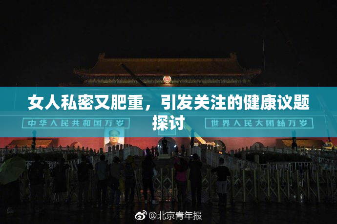 女人私密又肥重，引发关注的健康议题探讨