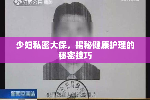 少妇私密大保，揭秘健康护理的秘密技巧
