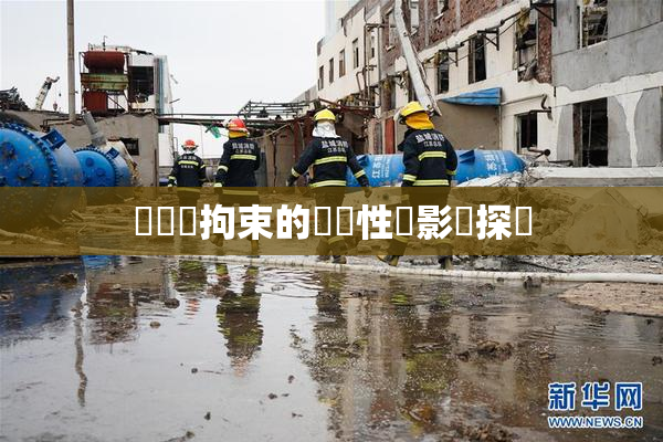 緊縛與拘束的關聯性與影響探討