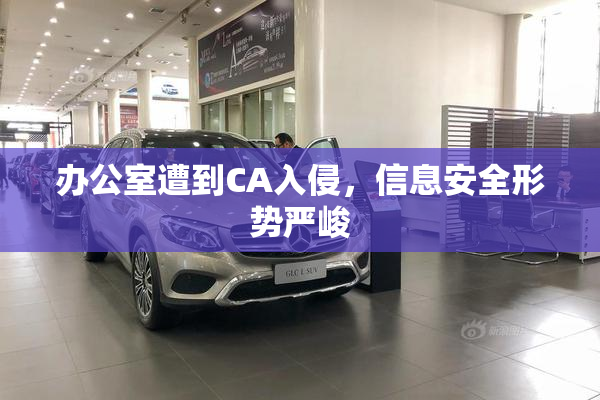 办公室遭到CA入侵，信息安全形势严峻