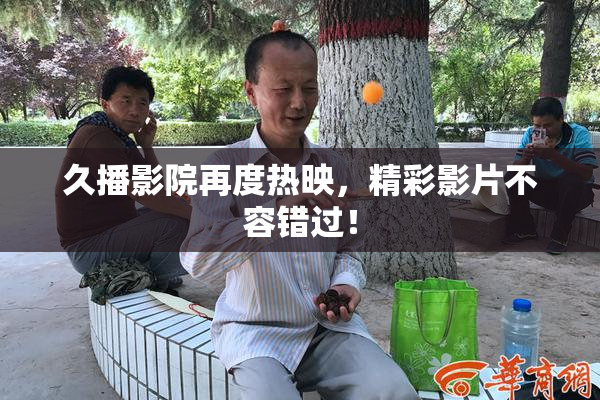 久播影院再度热映，精彩影片不容错过！