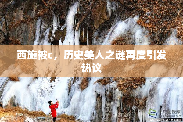 西施被c，历史美人之谜再度引发热议