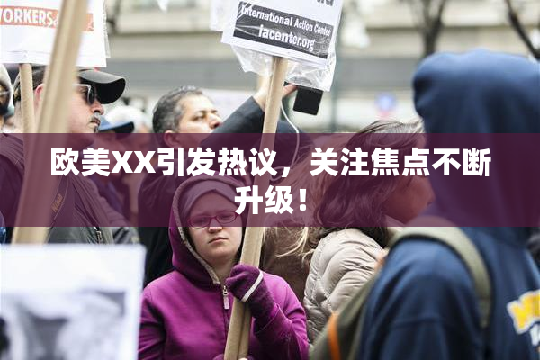 欧美XX引发热议，关注焦点不断升级！