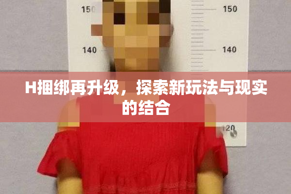 H捆绑再升级，探索新玩法与现实的结合