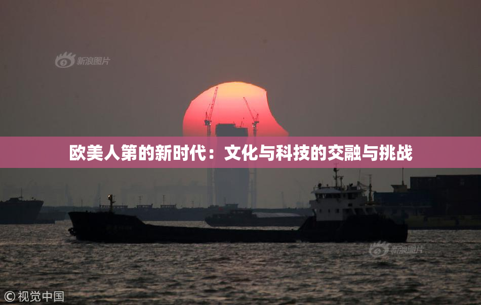欧美人第的新时代：文化与科技的交融与挑战