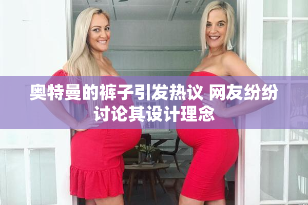 奥特曼的裤子引发热议 网友纷纷讨论其设计理念