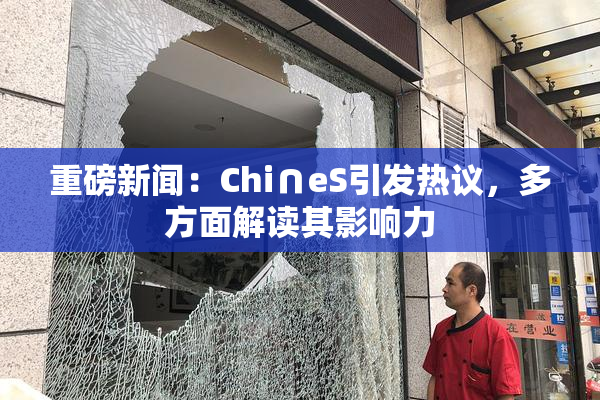 重磅新闻：Chi∩eS引发热议，多方面解读其影响力