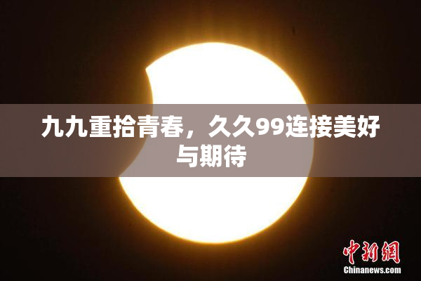 九九重拾青春，久久99连接美好与期待