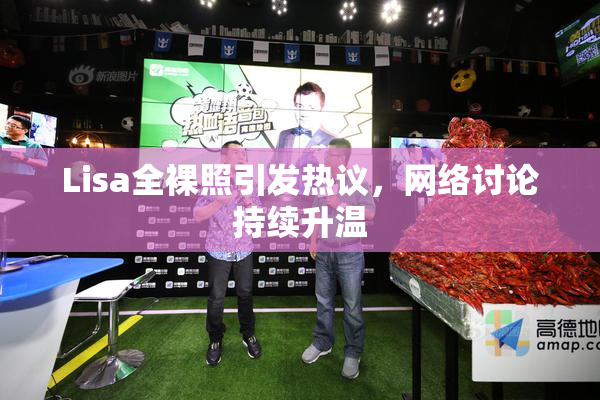 Lisa全裸照引发热议，网络讨论持续升温