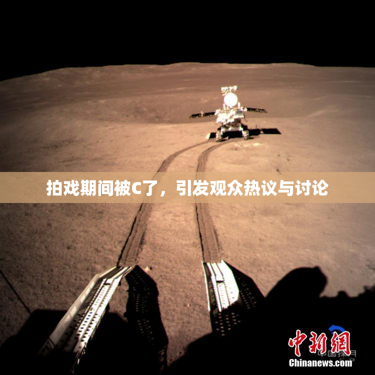 拍戏期间被C了，引发观众热议与讨论