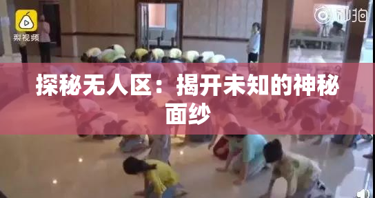 探秘无人区：揭开未知的神秘面纱