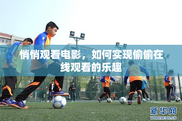 悄悄观看电影，如何实现偷偷在线观看的乐趣