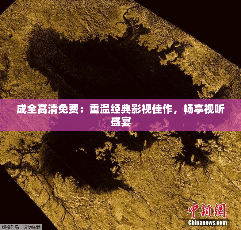 成全高清免费：重温经典影视佳作，畅享视听盛宴