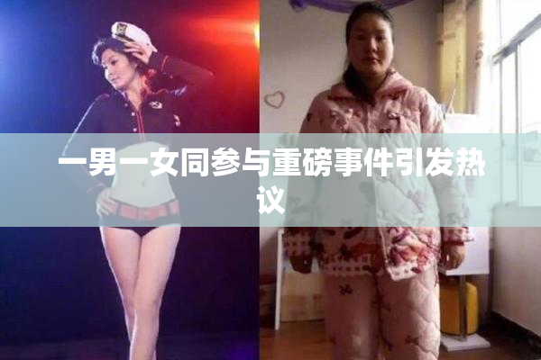一男一女同参与重磅事件引发热议
