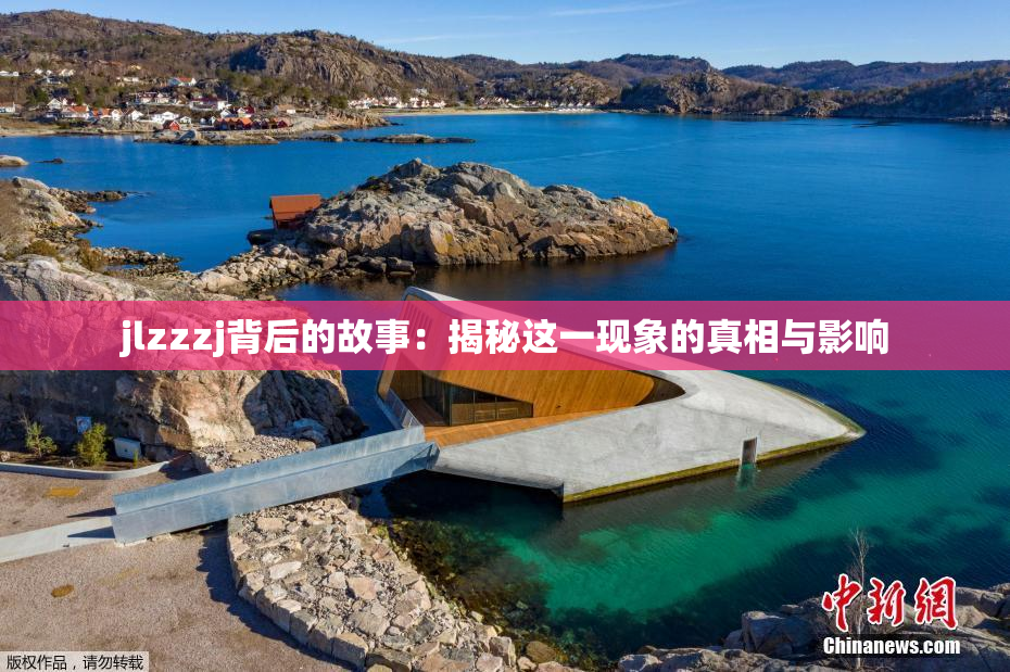 jlzzzj背后的故事：揭秘这一现象的真相与影响