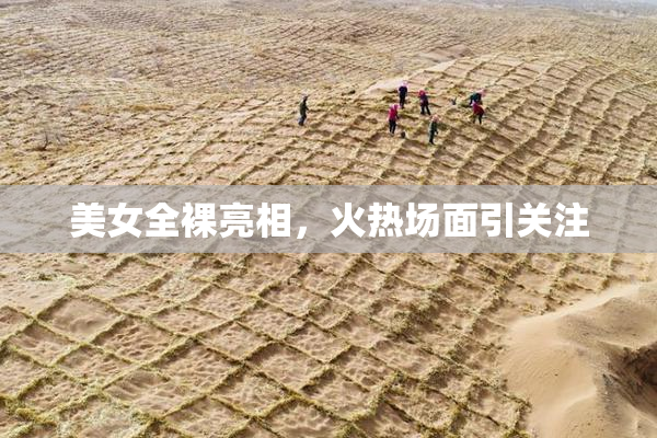 美女全裸亮相，火热场面引关注