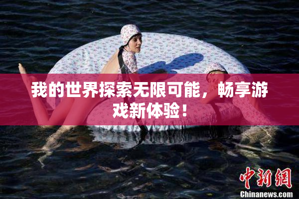 我的世界探索无限可能，畅享游戏新体验！