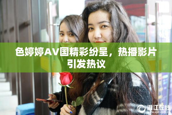 色婷婷AV国精彩纷呈，热播影片引发热议