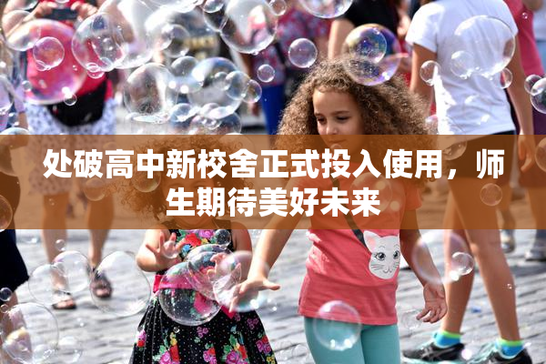 处破高中新校舍正式投入使用，师生期待美好未来