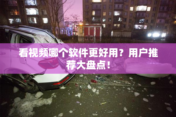 看视频哪个软件更好用？用户推荐大盘点！