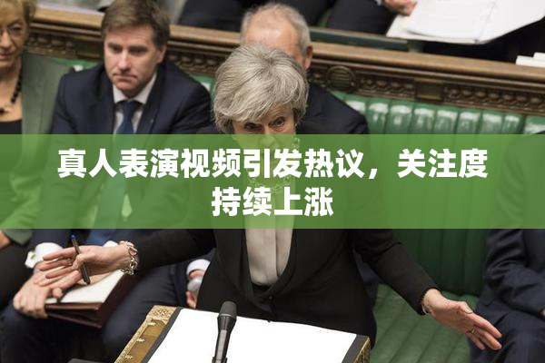 真人表演视频引发热议，关注度持续上涨