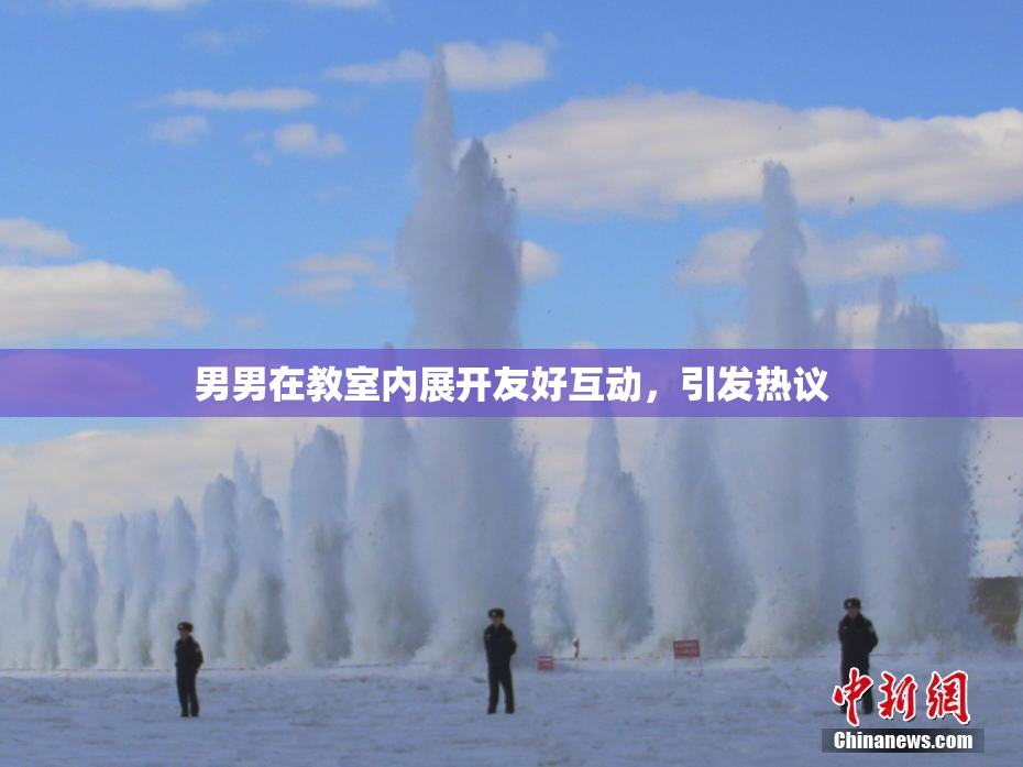 男男在教室内展开友好互动，引发热议