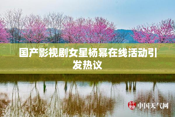 国产影视剧女星杨幂在线活动引发热议