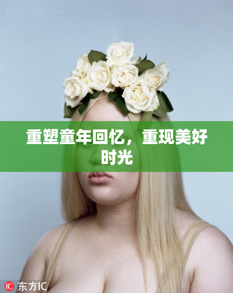 重塑童年回忆，重现美好时光