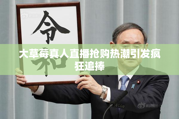 大草莓真人直播抢购热潮引发疯狂追捧