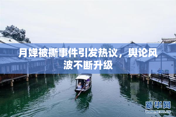 月婵被撕事件引发热议，舆论风波不断升级