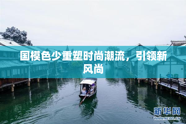 国模色少重塑时尚潮流，引领新风尚