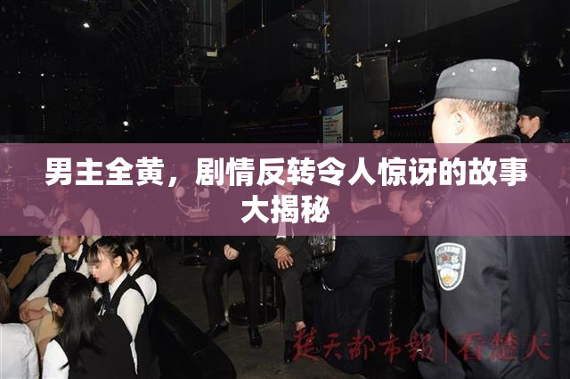 男主全黄，剧情反转令人惊讶的故事大揭秘