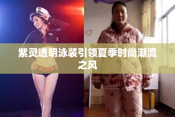 紫灵透明泳装引领夏季时尚潮流之风