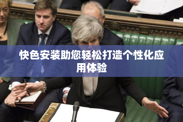 快色安装助您轻松打造个性化应用体验