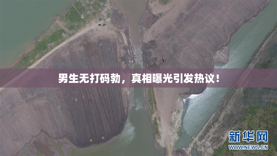 男生无打码勃，真相曝光引发热议！