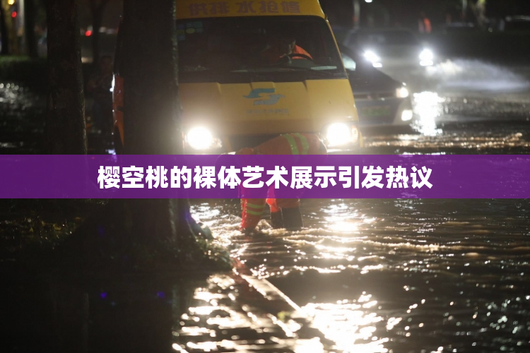 樱空桃的裸体艺术展示引发热议