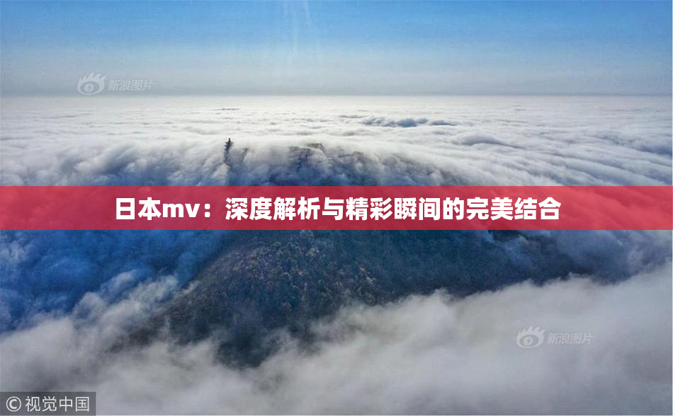 日本mv：深度解析与精彩瞬间的完美结合