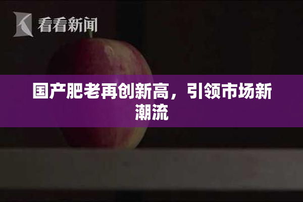 国产肥老再创新高，引领市场新潮流
