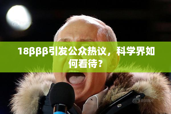 18βββ引发公众热议，科学界如何看待？