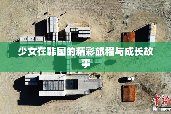 少女在韩国的精彩旅程与成长故事