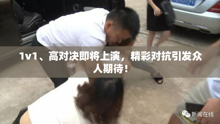 1v1、高对决即将上演，精彩对抗引发众人期待！