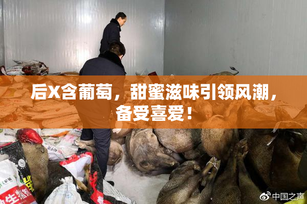 后X含葡萄，甜蜜滋味引领风潮，备受喜爱！