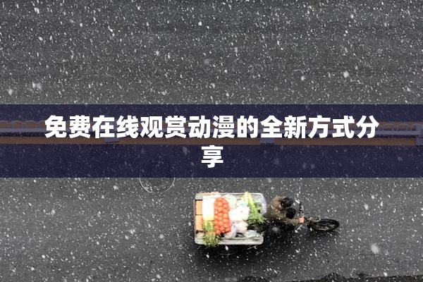 免费在线观赏动漫的全新方式分享