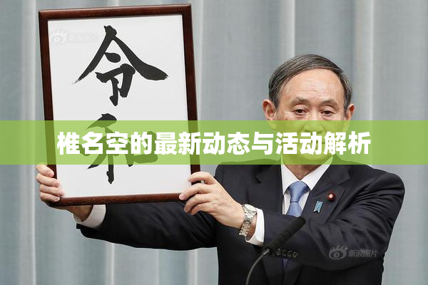 椎名空的最新动态与活动解析