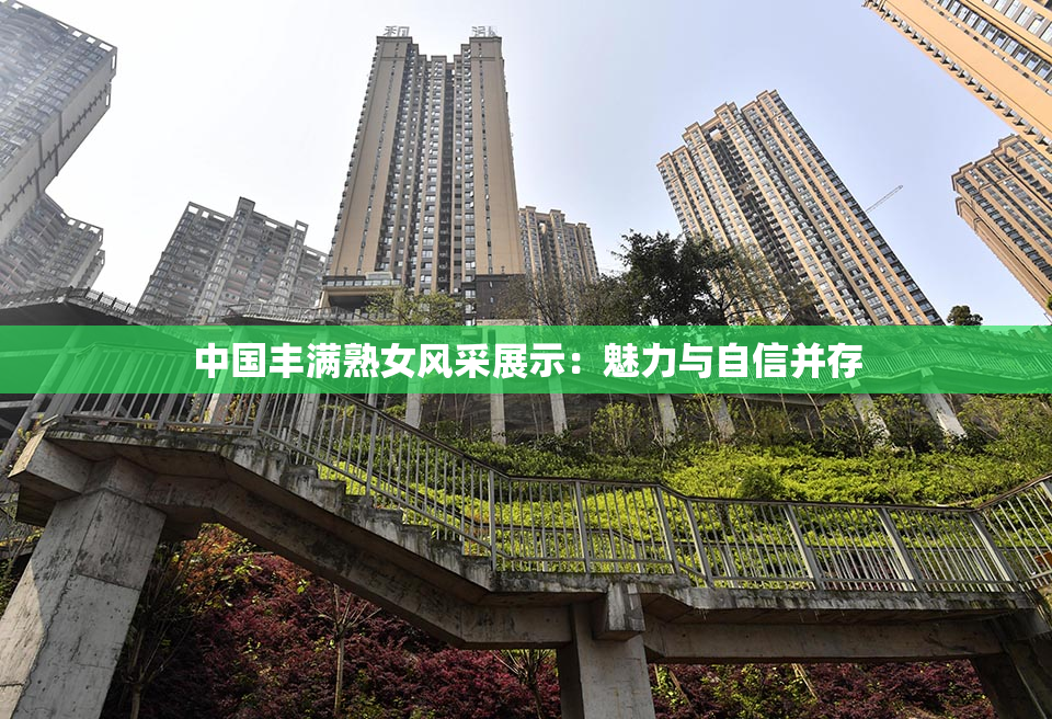 中国丰满熟女风采展示：魅力与自信并存