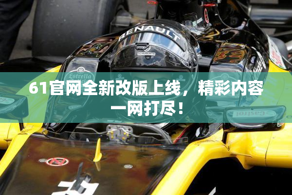 61官网全新改版上线，精彩内容一网打尽！