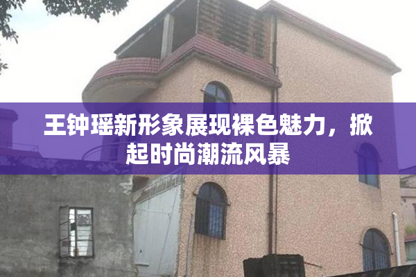 王钟瑶新形象展现裸色魅力，掀起时尚潮流风暴