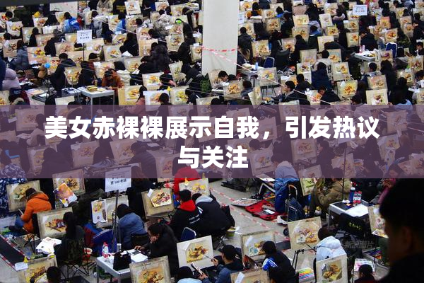 美女赤裸裸展示自我，引发热议与关注