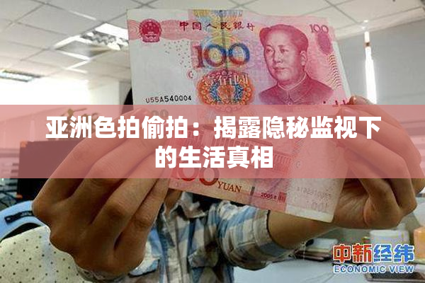 亚洲色拍偷拍：揭露隐秘监视下的生活真相